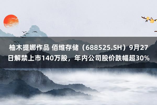 柚木提娜作品 佰维存储（688525.SH）9月27日解禁上市140万股，年内公司股价跌幅超30%