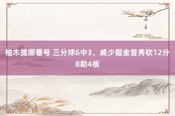 柚木提娜番号 三分球6中3，威少掘金首秀砍12分8助4板