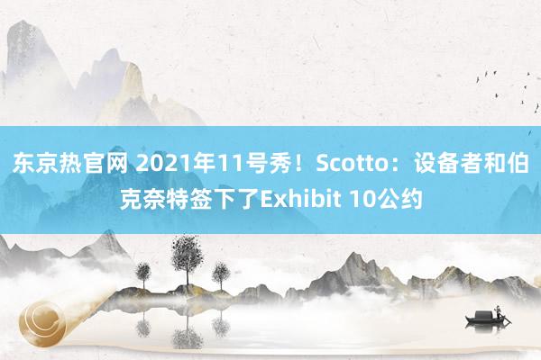 东京热官网 2021年11号秀！Scotto：设备者和伯克奈特签下了Exhibit 10公约