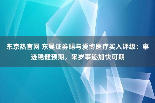 东京热官网 东吴证券赐与爱博医疗买入评级：事迹稳健预期，来岁事迹加快可期