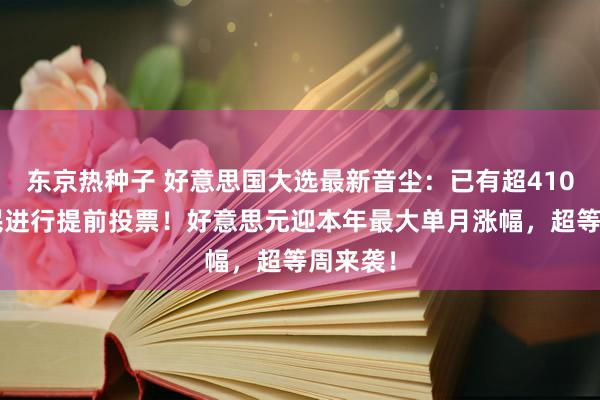 东京热种子 好意思国大选最新音尘：已有超4100万选民进行提前投票！好意思元迎本年最大单月涨幅，超等周来袭！