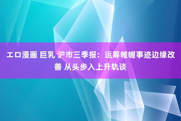 エロ漫画 巨乳 沪市三季报：运筹帷幄事迹边缘改善 从头步入上升轨谈