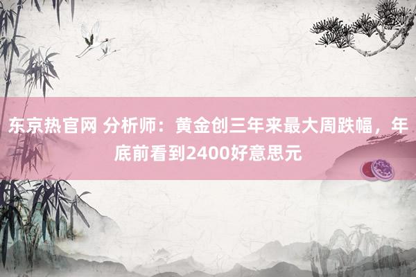 东京热官网 分析师：黄金创三年来最大周跌幅，年底前看到2400好意思元