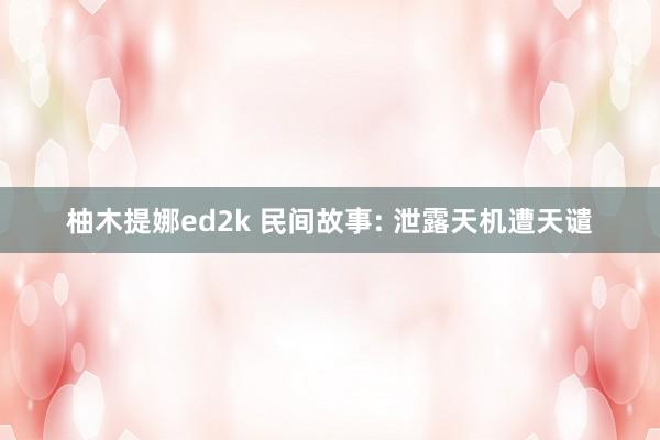 柚木提娜ed2k 民间故事: 泄露天机遭天谴