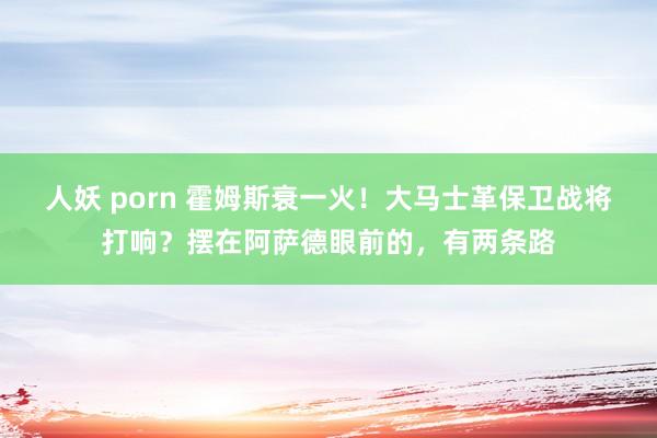 人妖 porn 霍姆斯衰一火！大马士革保卫战将打响？摆在阿萨德眼前的，有两条路