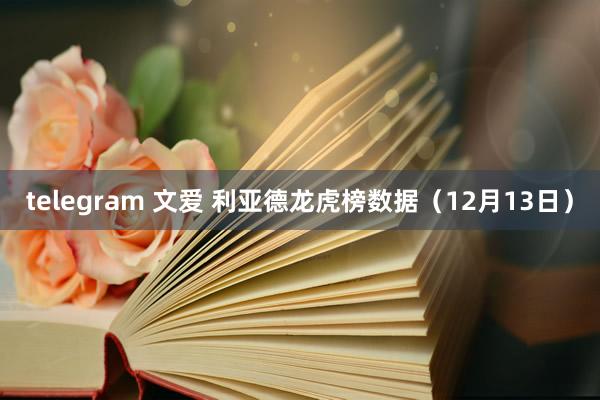 telegram 文爱 利亚德龙虎榜数据（12月13日）