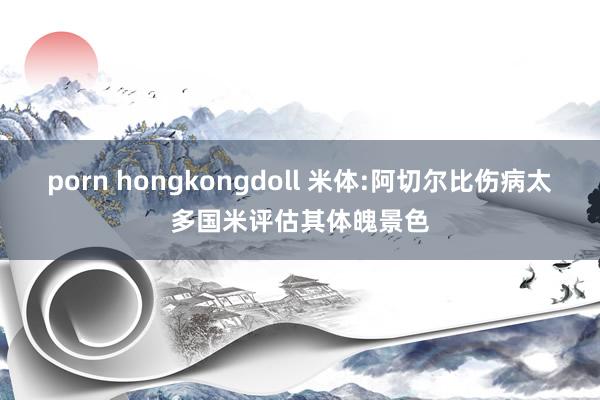 porn hongkongdoll 米体:阿切尔比伤病太多国米评估其体魄景色