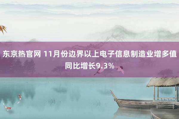 东京热官网 11月份边界以上电子信息制造业增多值同比增长9.3%