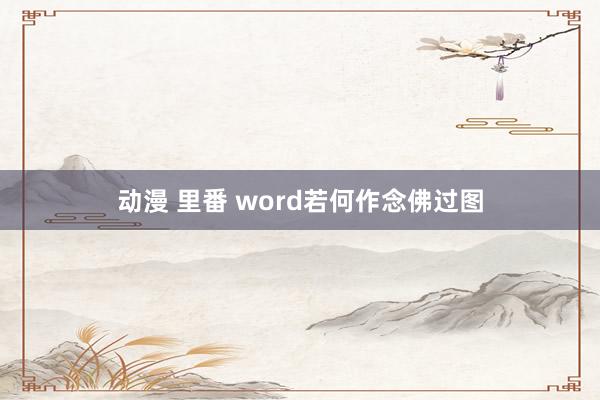 动漫 里番 word若何作念佛过图