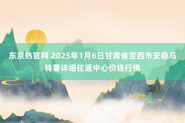 东京热官网 2025年1月6日甘肃省定西市安稳马铃薯详细往返中心价钱行情