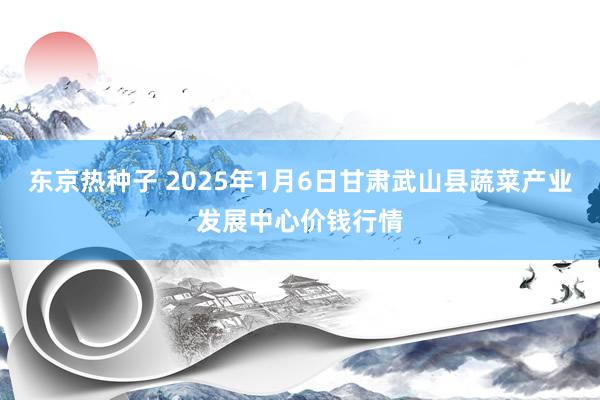 东京热种子 2025年1月6日甘肃武山县蔬菜产业发展中心价钱行情