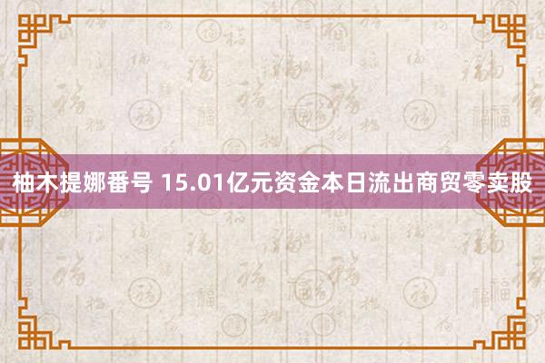 柚木提娜番号 15.01亿元资金本日流出商贸零卖股