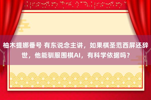 柚木提娜番号 有东说念主讲，如果棋圣范西屏还辞世，他能驯服围棋AI，有科学依据吗？