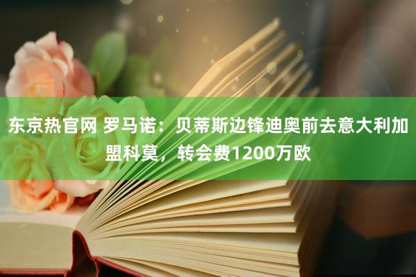 东京热官网 罗马诺：贝蒂斯边锋迪奥前去意大利加盟科莫，转会费1200万欧