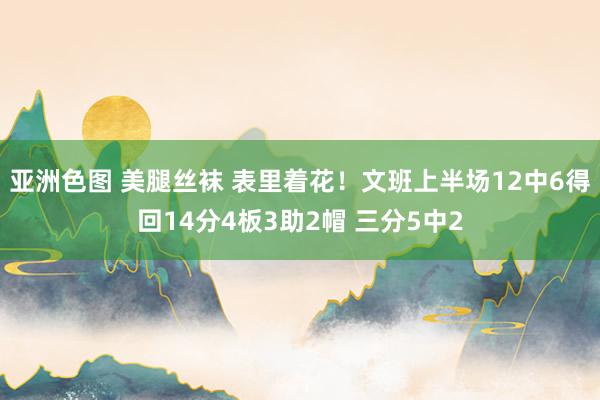 亚洲色图 美腿丝袜 表里着花！文班上半场12中6得回14分4板3助2帽 三分5中2