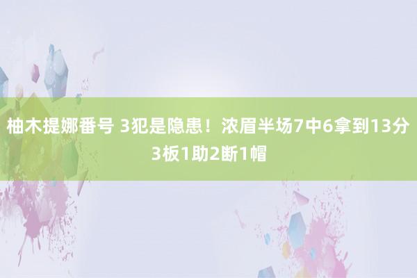 柚木提娜番号 3犯是隐患！浓眉半场7中6拿到13分3板1助2断1帽