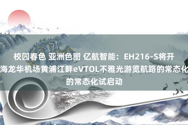 校园春色 亚洲色图 亿航智能：EH216-S将开启在上海龙华机场黄浦江畔eVTOL不雅光游览航路的常态化试启动